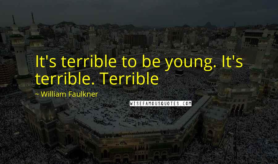 William Faulkner Quotes: It's terrible to be young. It's terrible. Terrible