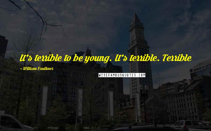 William Faulkner Quotes: It's terrible to be young. It's terrible. Terrible