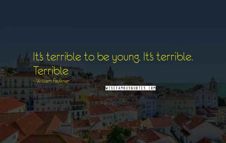 William Faulkner Quotes: It's terrible to be young. It's terrible. Terrible