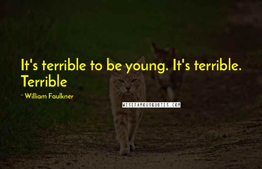 William Faulkner Quotes: It's terrible to be young. It's terrible. Terrible