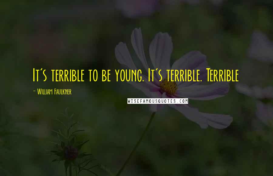 William Faulkner Quotes: It's terrible to be young. It's terrible. Terrible