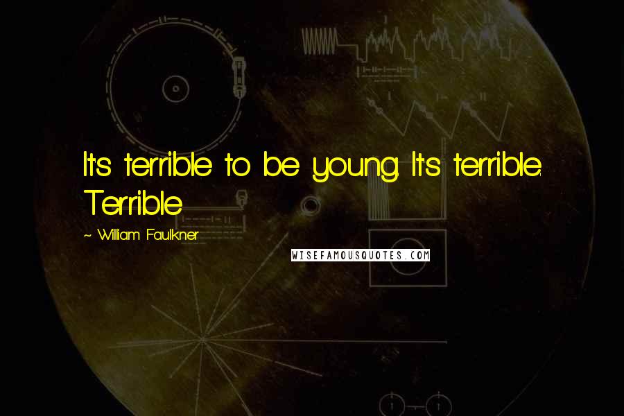 William Faulkner Quotes: It's terrible to be young. It's terrible. Terrible