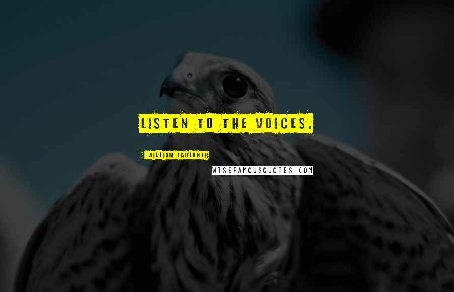 William Faulkner Quotes: Listen to the voices.
