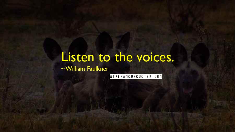 William Faulkner Quotes: Listen to the voices.