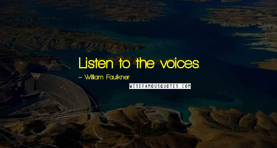 William Faulkner Quotes: Listen to the voices.
