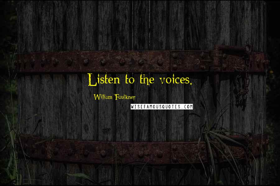 William Faulkner Quotes: Listen to the voices.