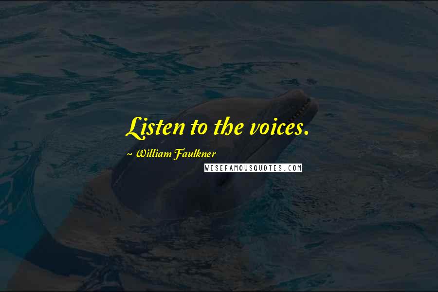 William Faulkner Quotes: Listen to the voices.
