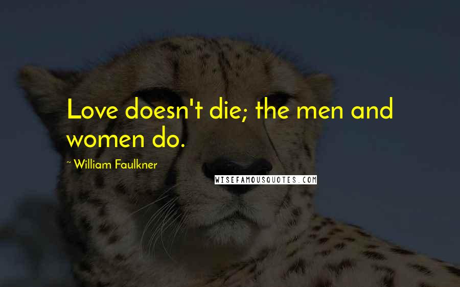 William Faulkner Quotes: Love doesn't die; the men and women do.