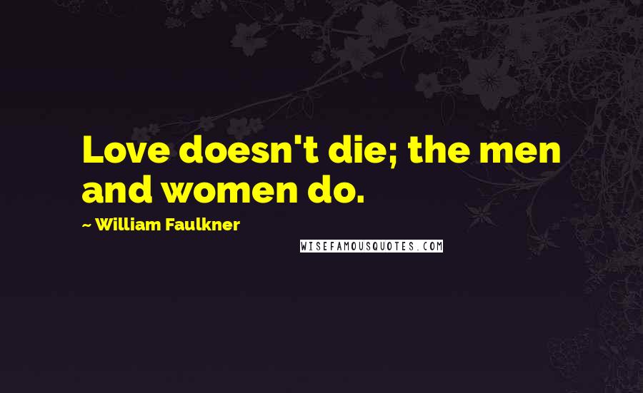 William Faulkner Quotes: Love doesn't die; the men and women do.