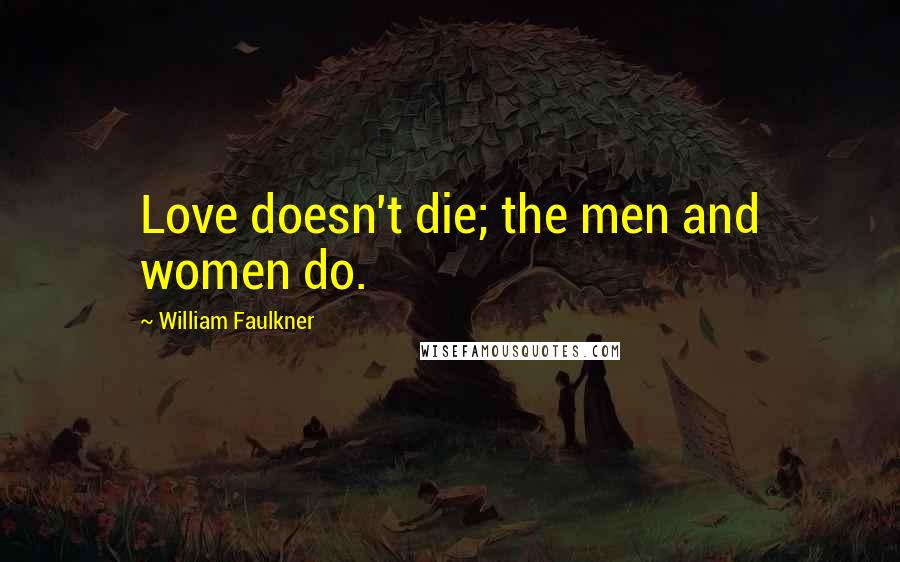 William Faulkner Quotes: Love doesn't die; the men and women do.