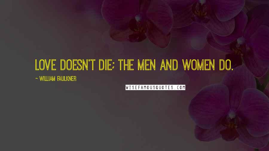 William Faulkner Quotes: Love doesn't die; the men and women do.