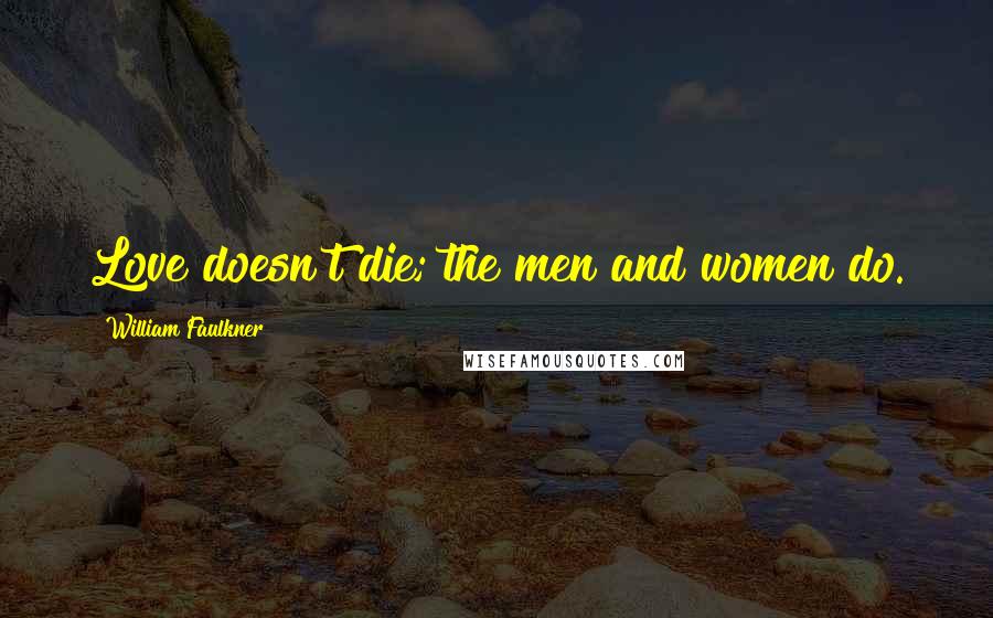 William Faulkner Quotes: Love doesn't die; the men and women do.