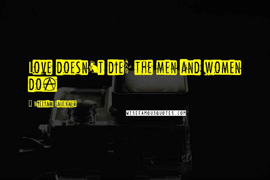 William Faulkner Quotes: Love doesn't die; the men and women do.