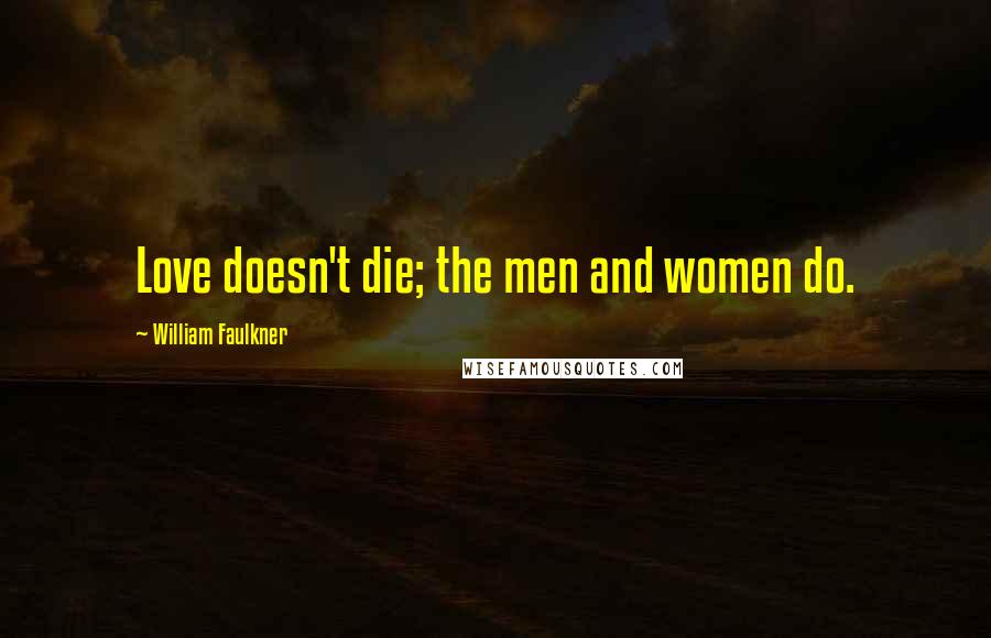 William Faulkner Quotes: Love doesn't die; the men and women do.