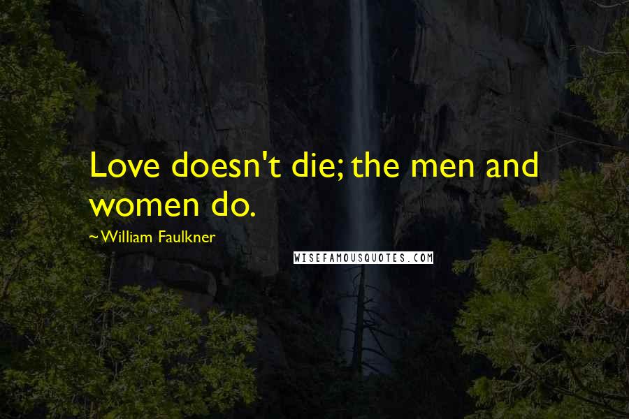 William Faulkner Quotes: Love doesn't die; the men and women do.