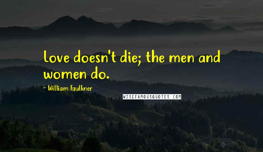 William Faulkner Quotes: Love doesn't die; the men and women do.