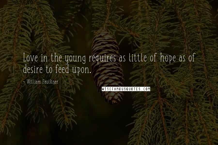 William Faulkner Quotes: Love in the young requires as little of hope as of desire to feed upon.