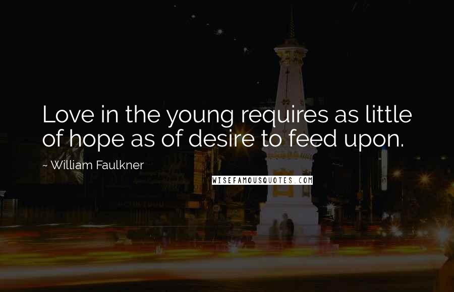 William Faulkner Quotes: Love in the young requires as little of hope as of desire to feed upon.