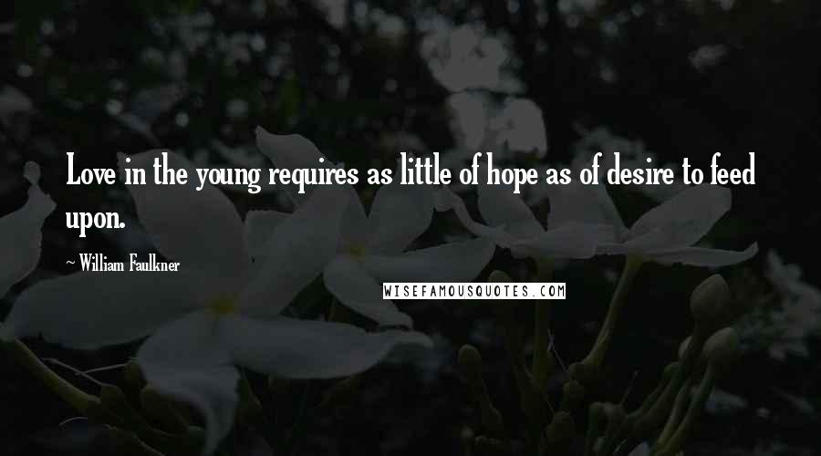 William Faulkner Quotes: Love in the young requires as little of hope as of desire to feed upon.