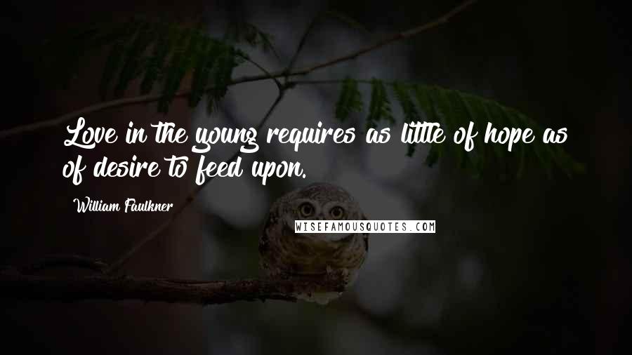 William Faulkner Quotes: Love in the young requires as little of hope as of desire to feed upon.