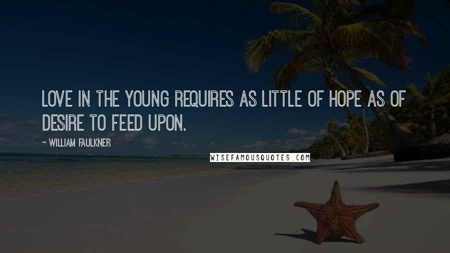 William Faulkner Quotes: Love in the young requires as little of hope as of desire to feed upon.