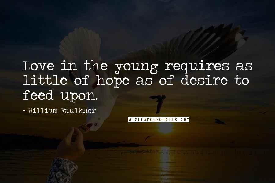 William Faulkner Quotes: Love in the young requires as little of hope as of desire to feed upon.