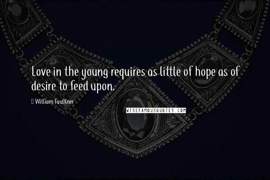 William Faulkner Quotes: Love in the young requires as little of hope as of desire to feed upon.