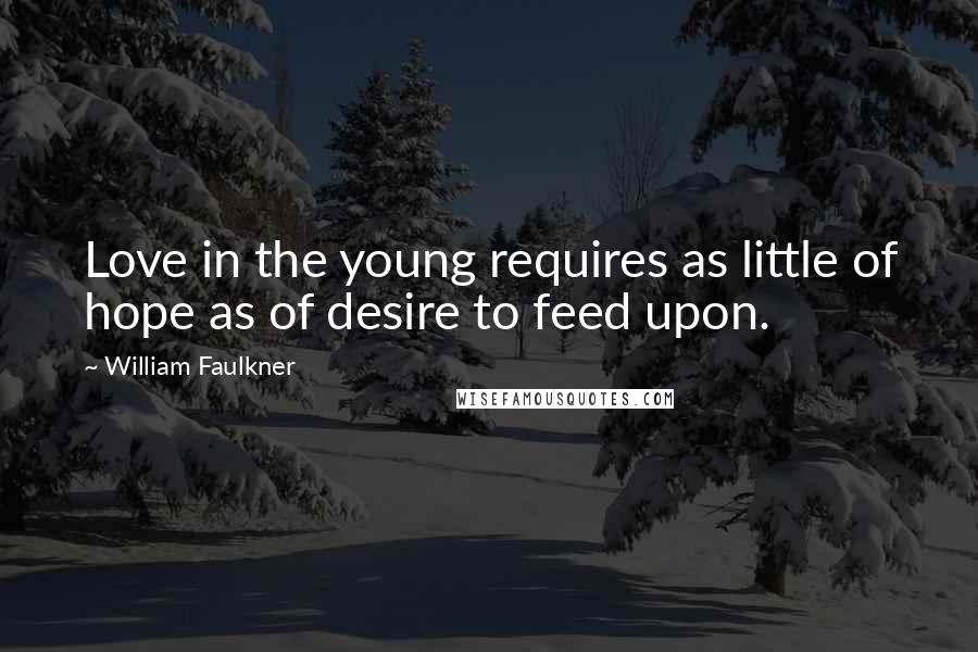 William Faulkner Quotes: Love in the young requires as little of hope as of desire to feed upon.