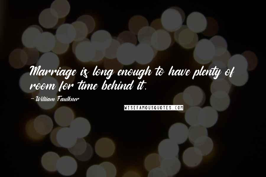 William Faulkner Quotes: Marriage is long enough to have plenty of room for time behind it.