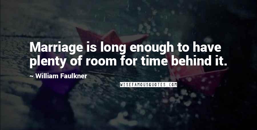 William Faulkner Quotes: Marriage is long enough to have plenty of room for time behind it.