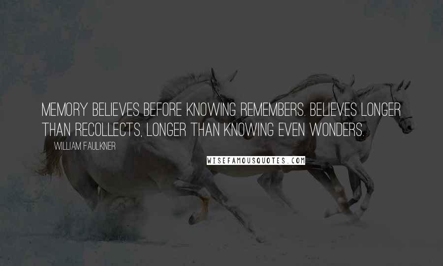 William Faulkner Quotes: Memory believes before knowing remembers. Believes longer than recollects, longer than knowing even wonders.