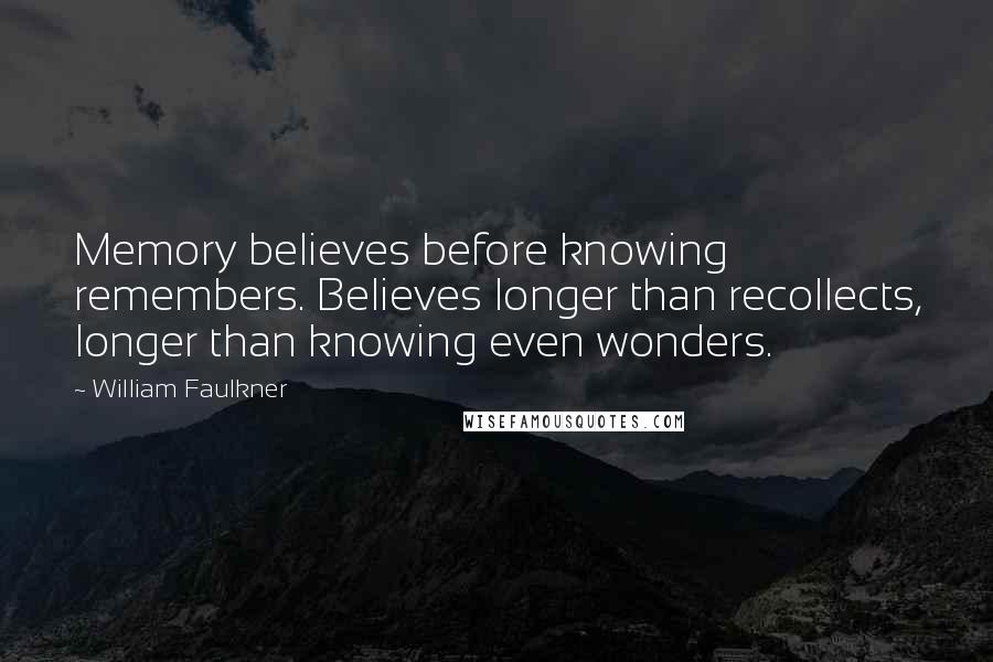 William Faulkner Quotes: Memory believes before knowing remembers. Believes longer than recollects, longer than knowing even wonders.