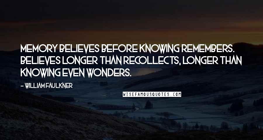 William Faulkner Quotes: Memory believes before knowing remembers. Believes longer than recollects, longer than knowing even wonders.