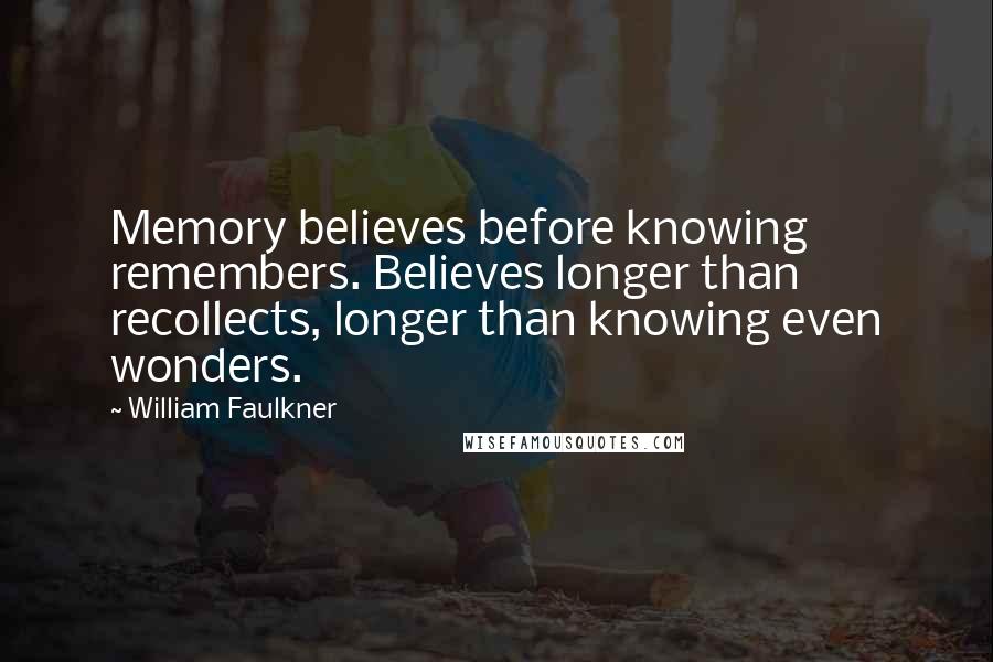 William Faulkner Quotes: Memory believes before knowing remembers. Believes longer than recollects, longer than knowing even wonders.