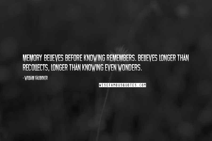 William Faulkner Quotes: Memory believes before knowing remembers. Believes longer than recollects, longer than knowing even wonders.
