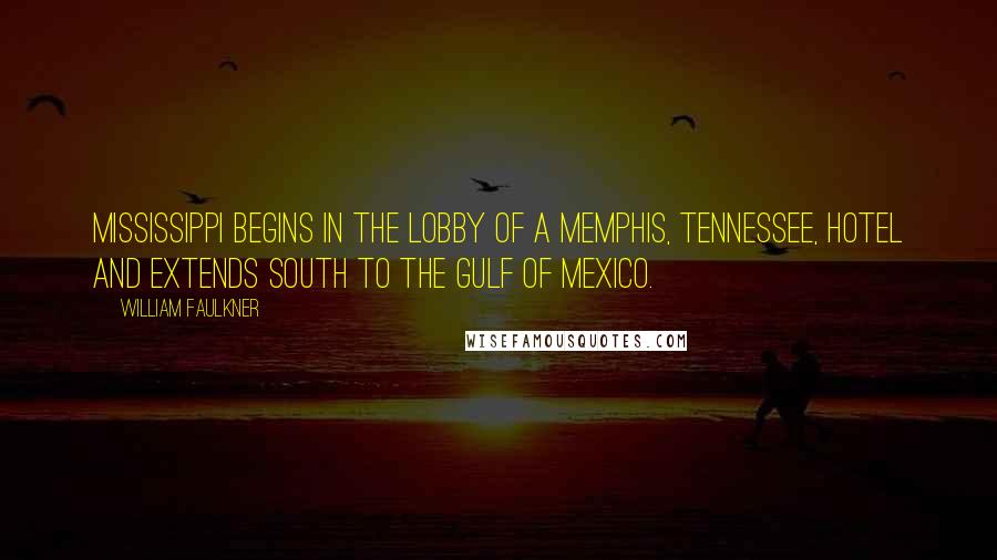 William Faulkner Quotes: Mississippi begins in the lobby of a Memphis, Tennessee, hotel and extends south to the Gulf of Mexico.