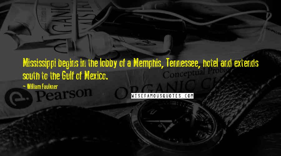 William Faulkner Quotes: Mississippi begins in the lobby of a Memphis, Tennessee, hotel and extends south to the Gulf of Mexico.