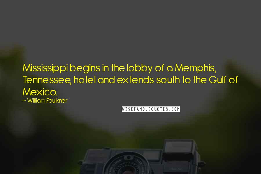 William Faulkner Quotes: Mississippi begins in the lobby of a Memphis, Tennessee, hotel and extends south to the Gulf of Mexico.