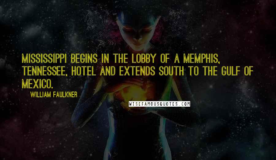 William Faulkner Quotes: Mississippi begins in the lobby of a Memphis, Tennessee, hotel and extends south to the Gulf of Mexico.