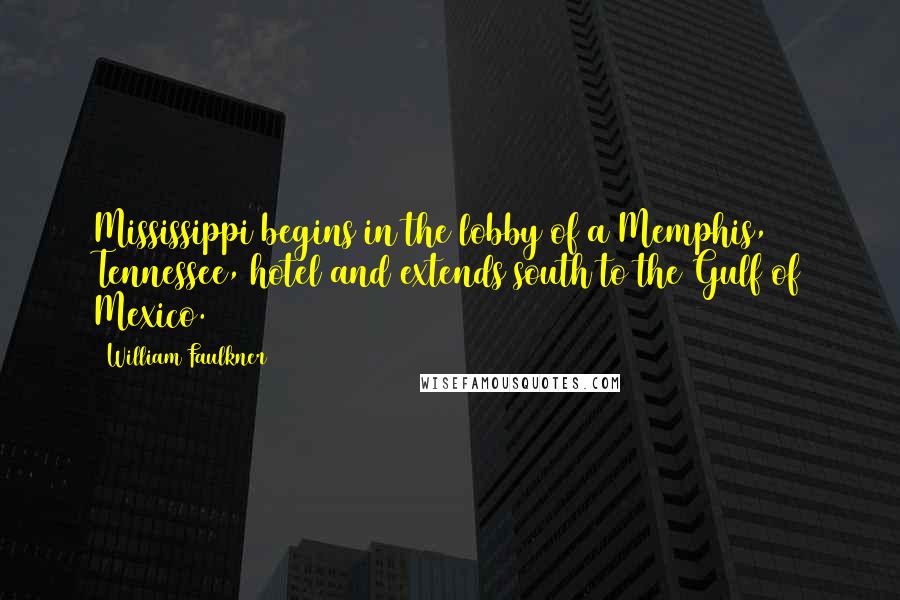 William Faulkner Quotes: Mississippi begins in the lobby of a Memphis, Tennessee, hotel and extends south to the Gulf of Mexico.