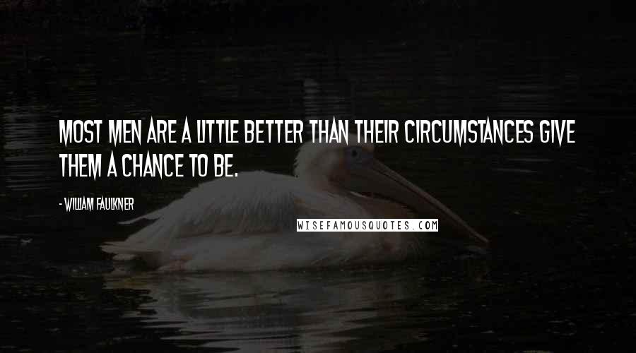 William Faulkner Quotes: Most men are a little better than their circumstances give them a chance to be.