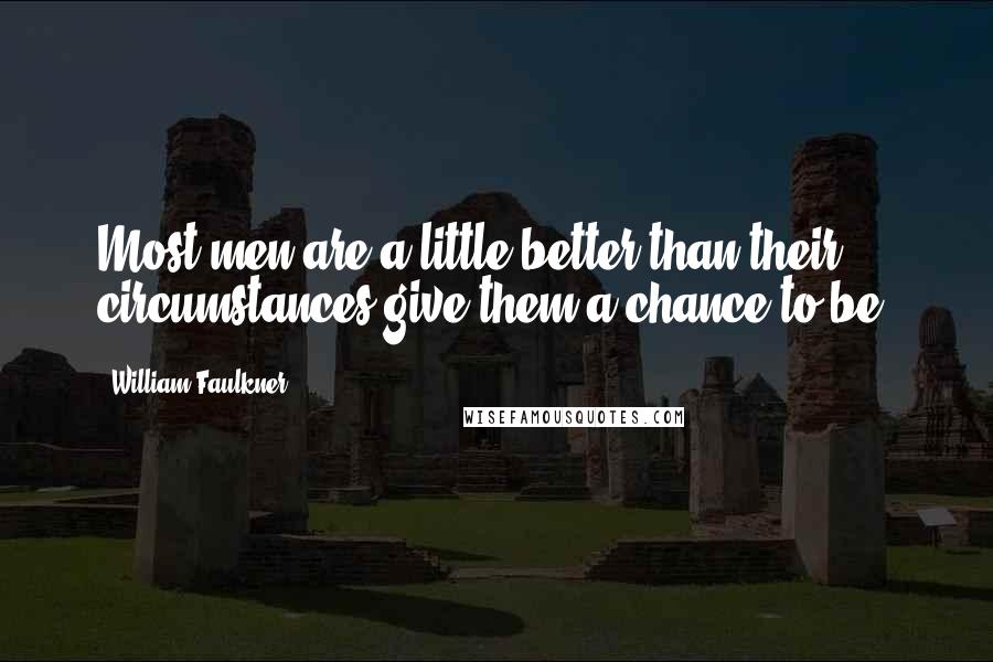 William Faulkner Quotes: Most men are a little better than their circumstances give them a chance to be.