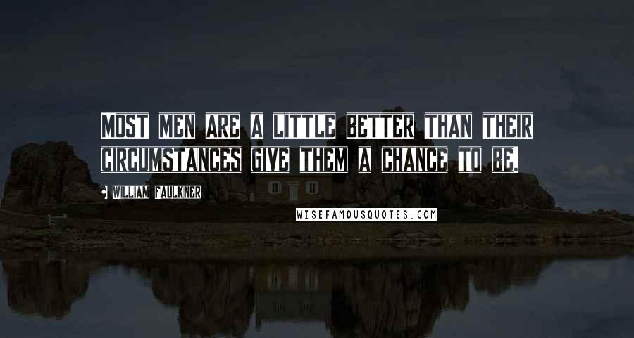 William Faulkner Quotes: Most men are a little better than their circumstances give them a chance to be.
