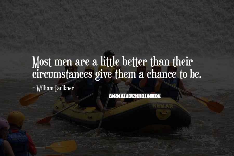 William Faulkner Quotes: Most men are a little better than their circumstances give them a chance to be.