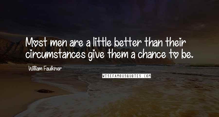 William Faulkner Quotes: Most men are a little better than their circumstances give them a chance to be.