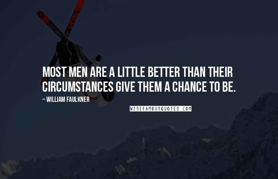 William Faulkner Quotes: Most men are a little better than their circumstances give them a chance to be.