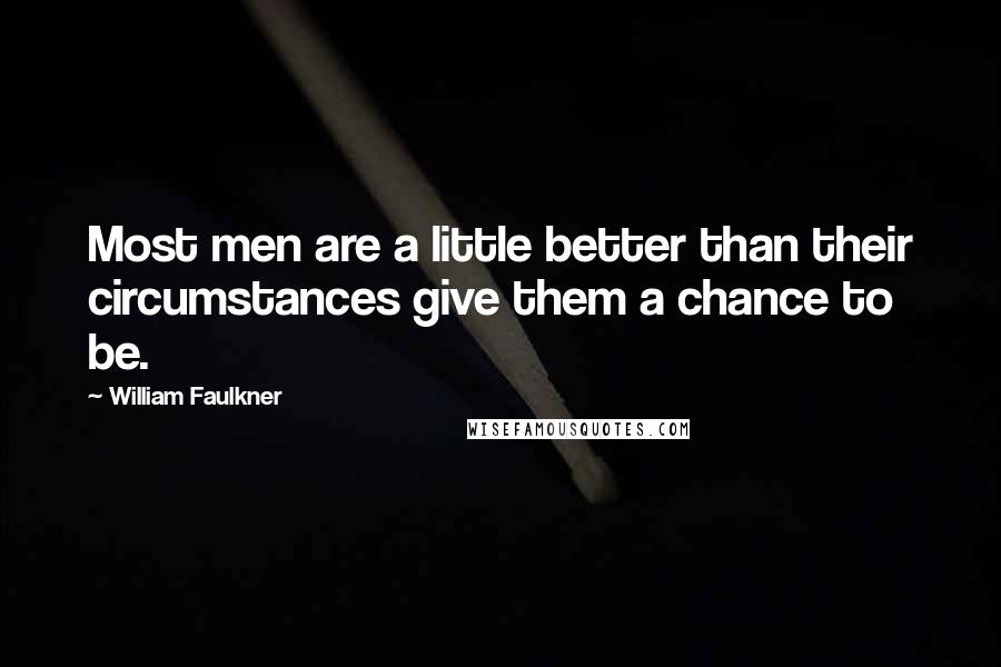 William Faulkner Quotes: Most men are a little better than their circumstances give them a chance to be.