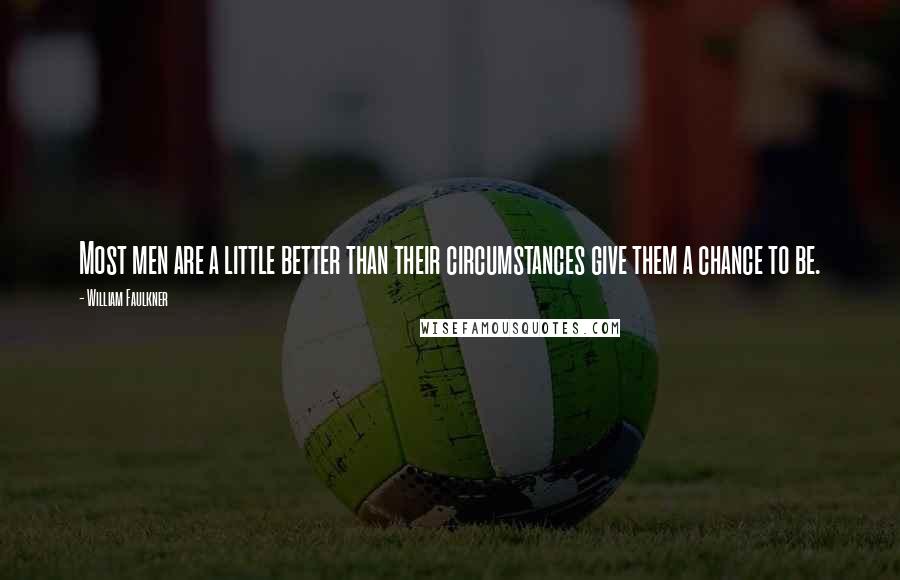 William Faulkner Quotes: Most men are a little better than their circumstances give them a chance to be.
