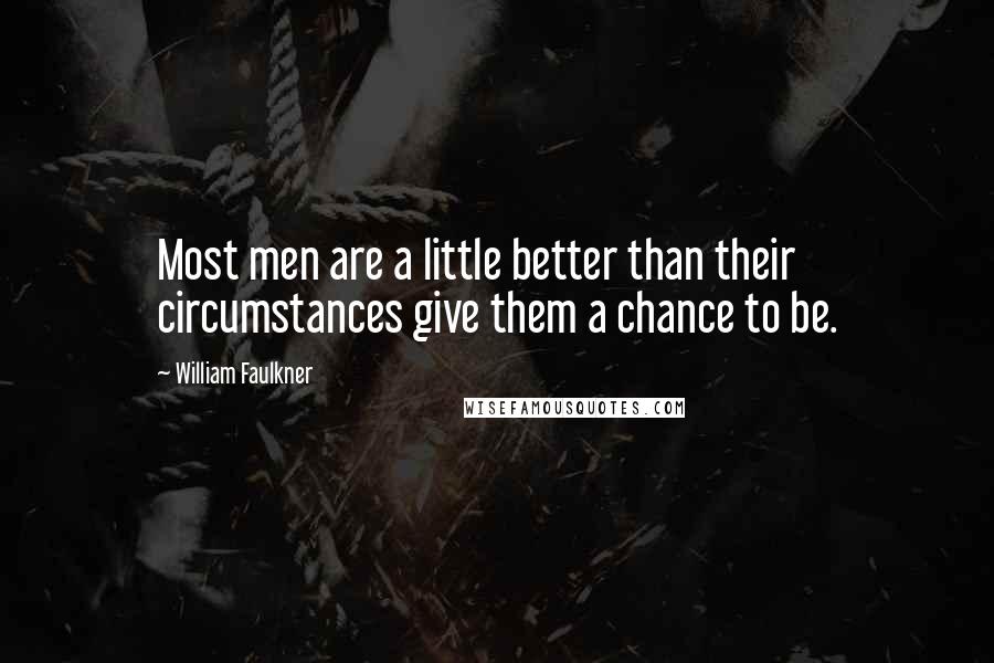 William Faulkner Quotes: Most men are a little better than their circumstances give them a chance to be.