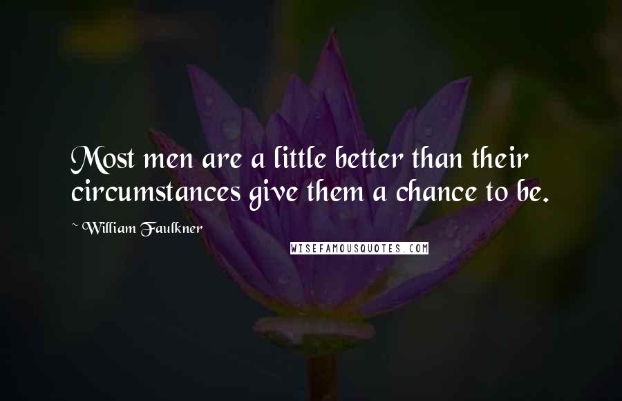 William Faulkner Quotes: Most men are a little better than their circumstances give them a chance to be.